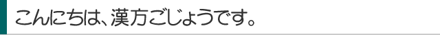 こんにちは、漢方ごじょうです。